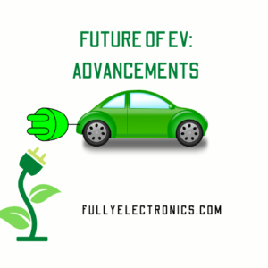 FUTURE OF EV ADVANCEMENTS FULLYELECTRONICS